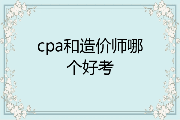 cpa和造价师哪个好考