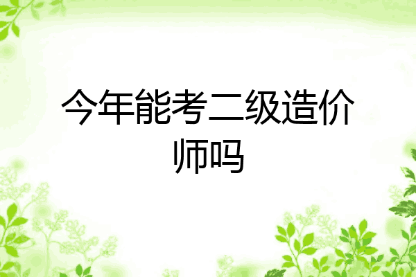 今年能考二级造价师吗
