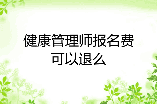 健康管理师报名费可以退么