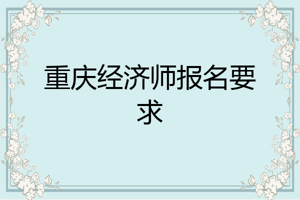 重庆经济师报名要求