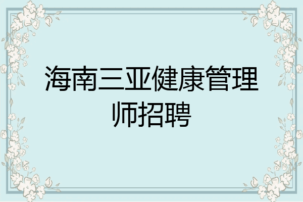 海南三亚健康管理师招聘