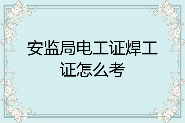 安监局电工证焊工证怎么考