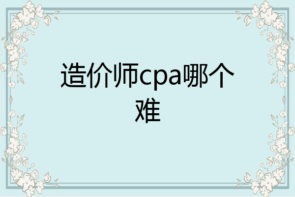 造价师cpa哪个难