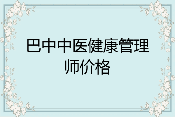 巴中中医健康管理师价格