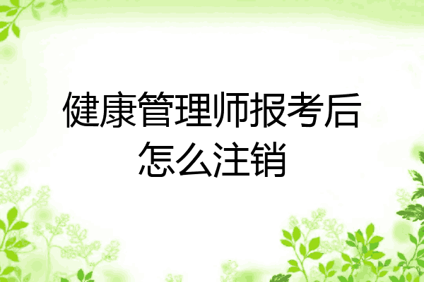 健康管理师报考后怎么注销