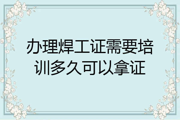 办理焊工证需要培训多久可以拿证