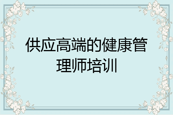 供应高端的健康管理师培训