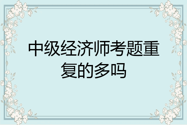 中级经济师考题重复的多吗
