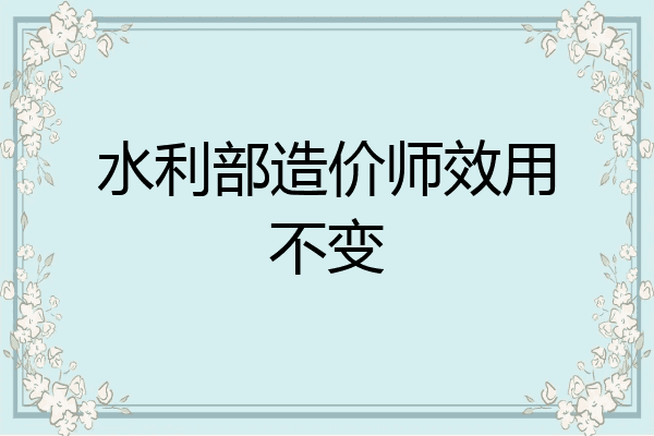 水利部造价师效用不变