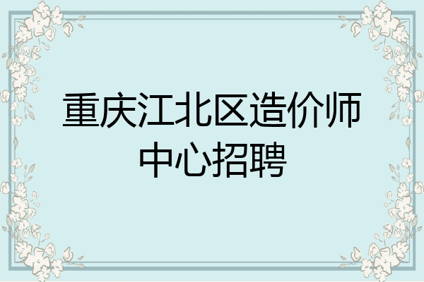 重庆江北区造价师中心招聘