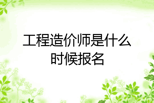 工程造价师是什么时候报名