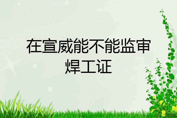 在宣威能不能监审焊工证