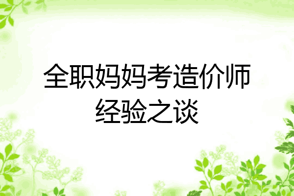 全职妈妈考造价师经验之谈