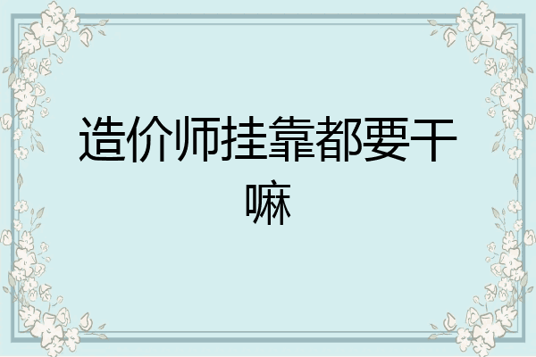 造价师挂靠都要干嘛
