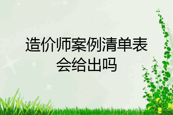 造价师案例清单表会给出吗