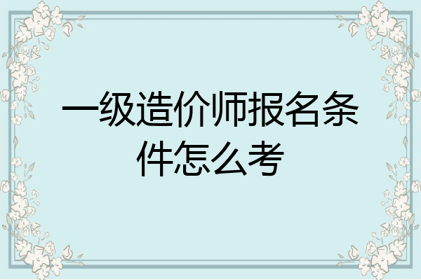 一级造价师报名条件怎么考