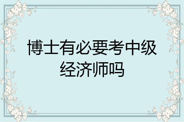 博士有必要考中级经济师吗