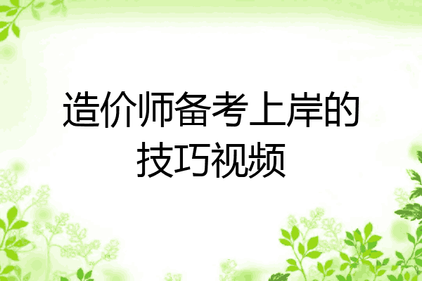 造价师备考上岸的技巧视频