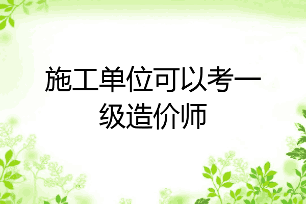 施工单位可以考一级造价师
