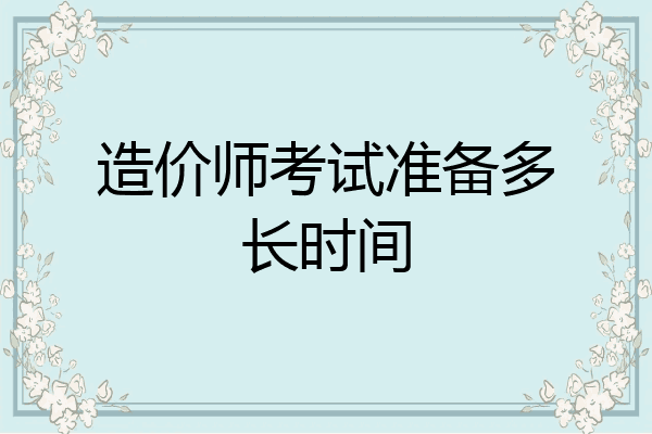 造价师考试准备多长时间
