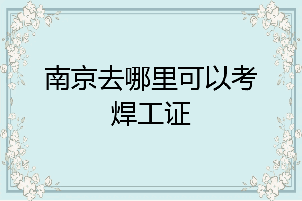 南京去哪里可以考焊工证