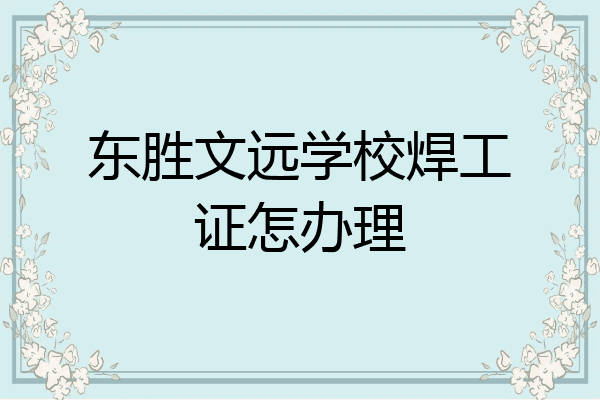 东胜文远学校焊工证怎办理
