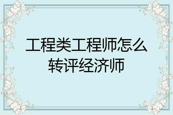 工程类工程师怎么转评经济师