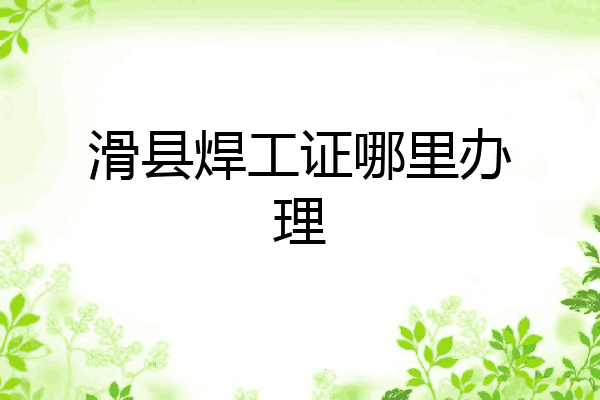 滑县焊工证哪里办理