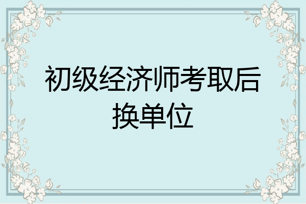 初级经济师考取后换单位