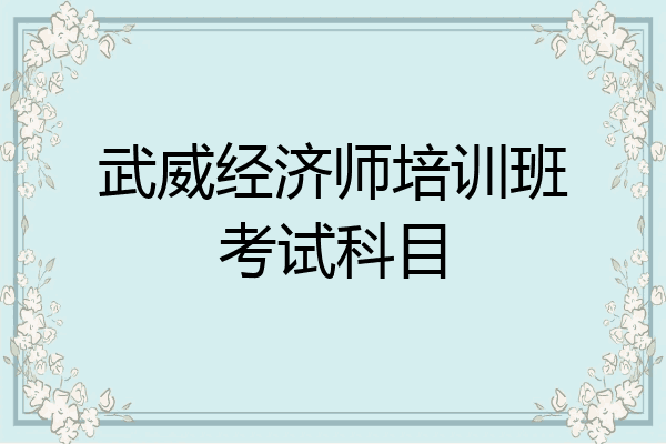 武威经济师培训班考试科目