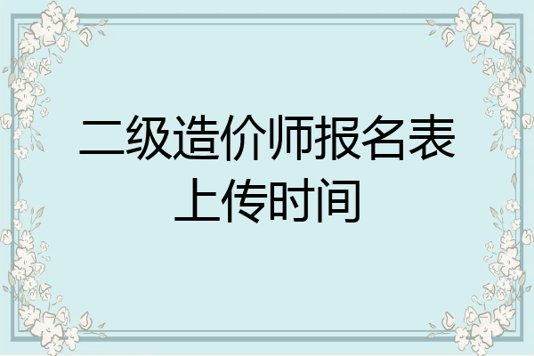 二级造价师报名表上传时间