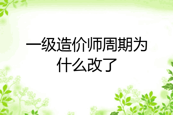 一级造价师周期为什么改了