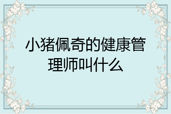 小猪佩奇的健康管理师叫什么