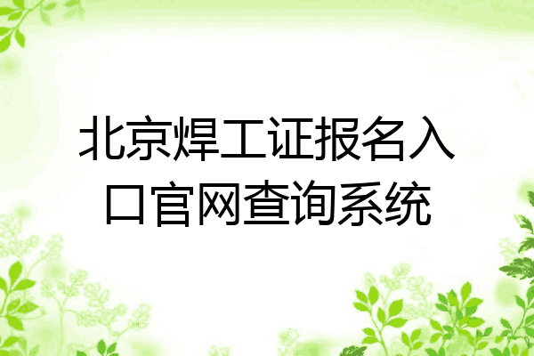 北京焊工证报名入口官网查询系统