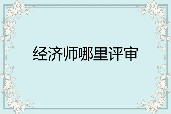 经济师哪里评审