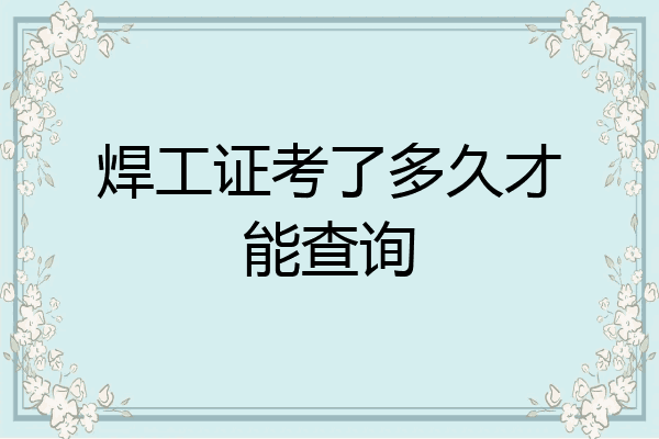 焊工证考了多久才能查询