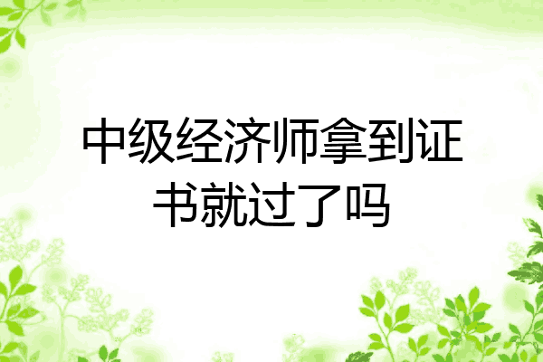 中级经济师拿到证书就过了吗