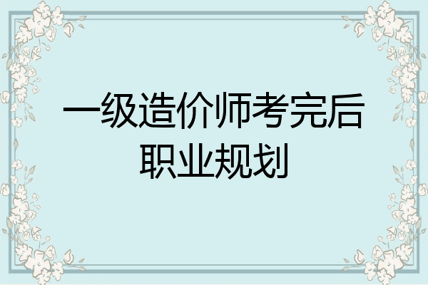 一级造价师考完后职业规划