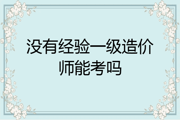 没有经验一级造价师能考吗