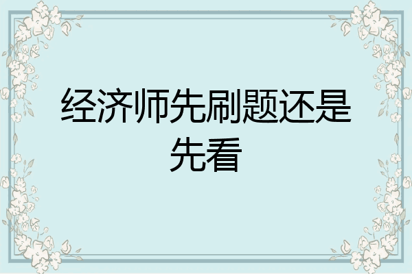 经济师先刷题还是先看