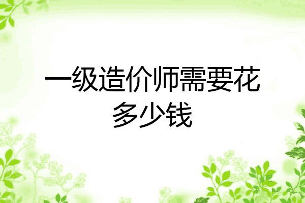 一级造价师需要花多少钱