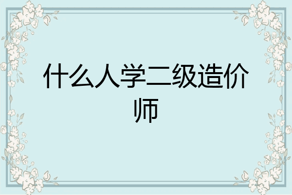 什么人学二级造价师