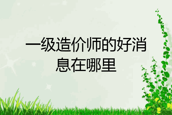 一级造价师的好消息在哪里