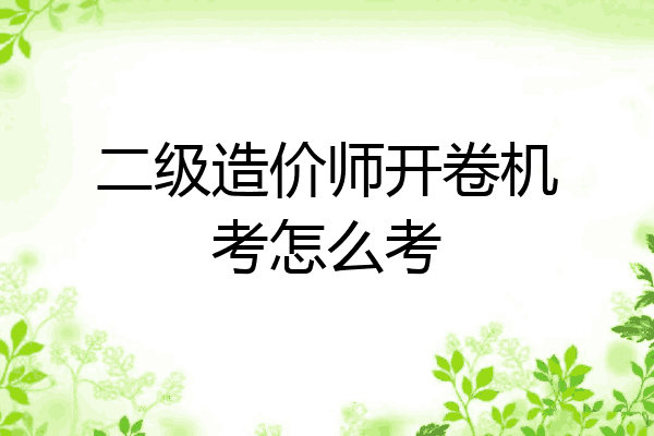 二级造价师开卷机考怎么考