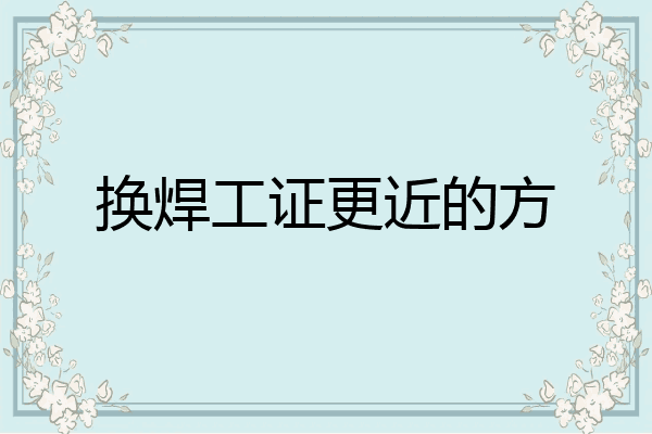 换焊工证更近的方