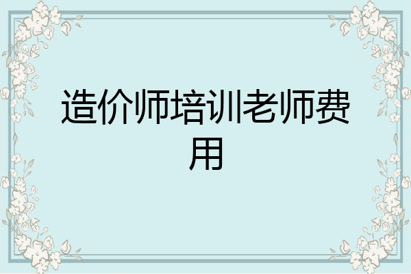造价师培训老师费用