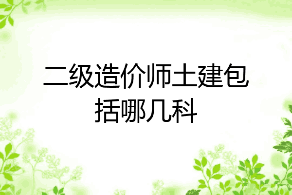 二级造价师土建包括哪几科