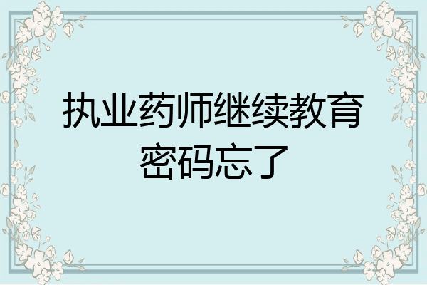 执业药师继续教育密码忘了