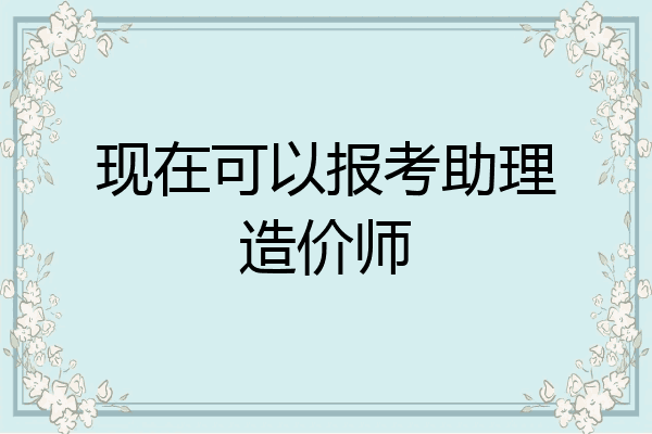 现在可以报考助理造价师