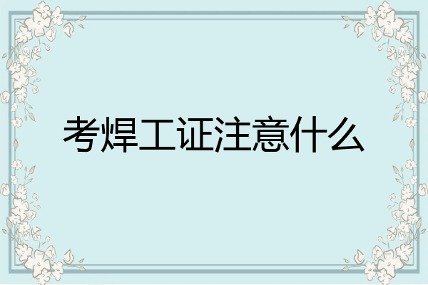 考焊工证注意什么